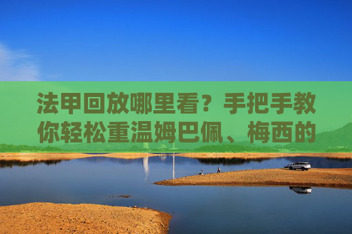 法甲回放哪里看？手把手教你轻松重温姆巴佩、梅西的精彩瞬间