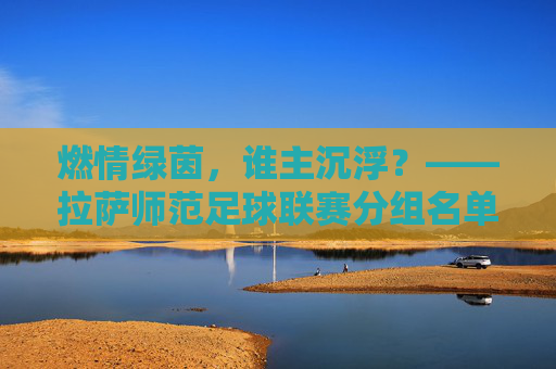 燃情绿茵，谁主沉浮？——拉萨师范足球联赛分组名单重磅出炉