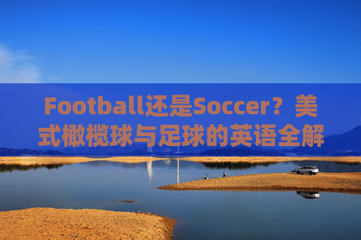 Football还是Soccer？美式橄榄球与足球的英语全解析