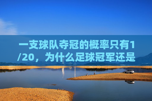 一支球队夺冠的概率只有1/20，为什么足球冠军还是这么难拿？