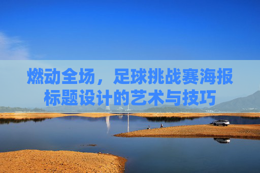 燃动全场，足球挑战赛海报标题设计的艺术与技巧