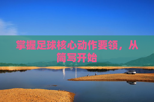 掌握足球核心动作要领，从简写开始