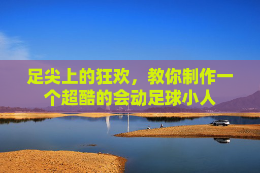 足尖上的狂欢，教你制作一个超酷的会动足球小人