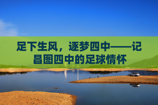 足下生风，逐梦四中——记昌图四中的足球情怀
