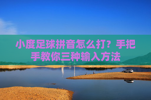小度足球拼音怎么打？手把手教你三种输入方法