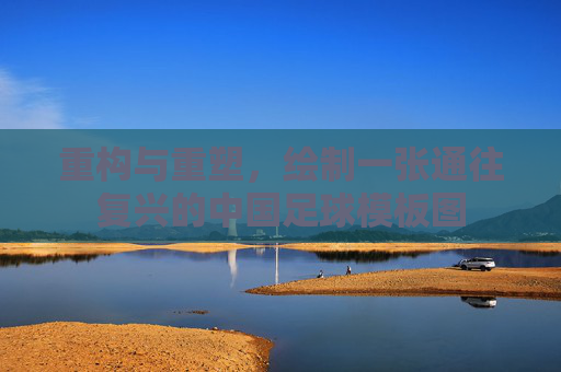 重构与重塑,绘制一张通往复兴的中国足球模板图