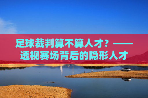 足球裁判算不算人才?——透视赛场背后的隐形人才