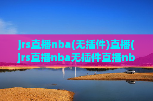 jrs直播nba(无插件)直播(jrs直播nba无插件直播nba免费-正在直播中)