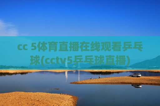 cc 5体育直播在线观看乒乓球(cctv5乒乓球直播)