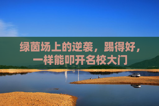 绿茵场上的逆袭,踢得好,一样能叩开名校大门