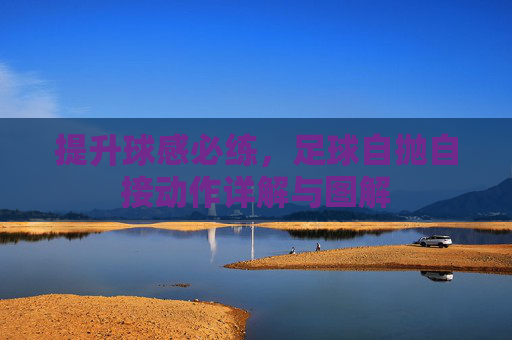 提升球感必练,足球自抛自接动作详解与图解