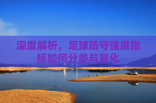 深度解析，足球防守强度指标如何分类与量化