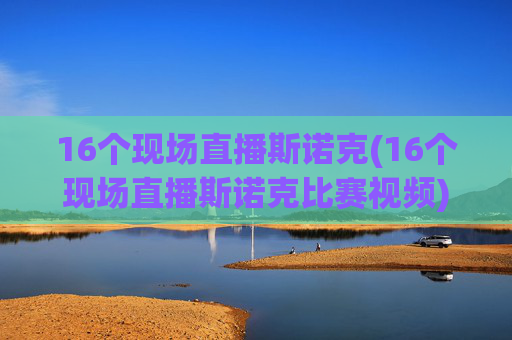 16个现场直播斯诺克(16个现场直播斯诺克比赛视频)