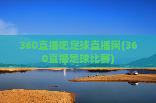 360直播吧足球直播网(360直播足球比赛)