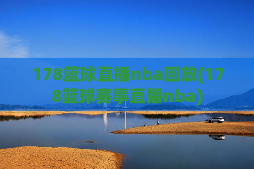 178篮球直播nba回放(178篮球赛事直播nba)