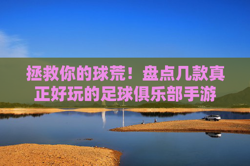 拯救你的球荒!盘点几款真正好玩的足球俱乐部手游