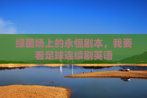 绿茵场上的永恒剧本,我要看足球连续剧英语