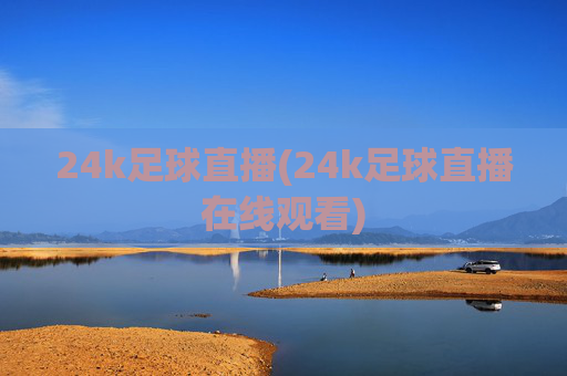 24k足球直播(24k足球直播在线观看)