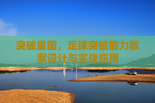 突破重围，足球突破能力教案设计与实战应用