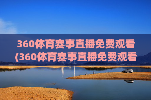 360体育赛事直播免费观看(360体育赛事直播免费观看NBA)