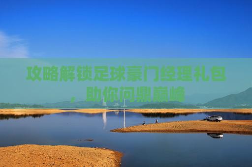 攻略解锁足球豪门经理礼包,助你问鼎巅峰