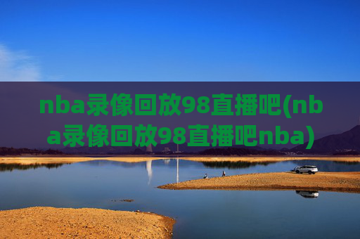 nba录像回放98直播吧(nba录像回放98直播吧nba)