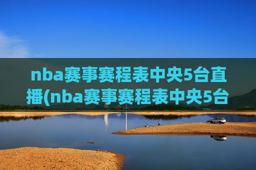 nba赛事赛程表中央5台直播(nba赛事赛程表中央5台直播回放)