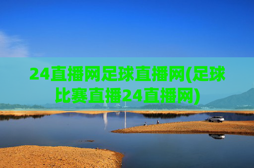 24直播网足球直播网(足球比赛直播24直播网)