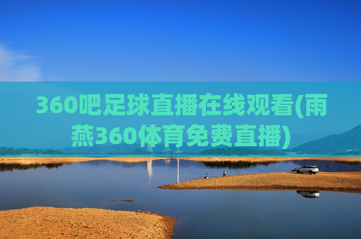 360吧足球直播在线观看(雨燕360体育免费直播)