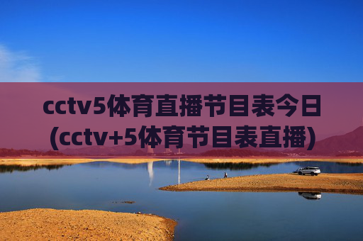 cctv5体育直播节目表今日(cctv+5体育节目表直播)