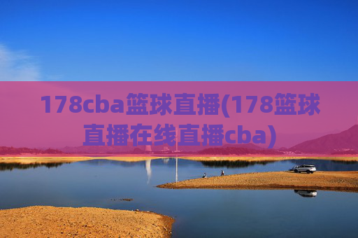 178cba篮球直播(178篮球直播在线直播cba)
