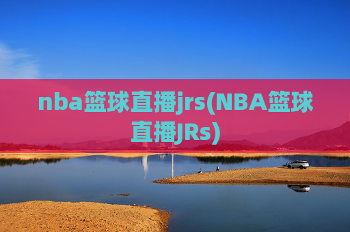 nba篮球直播jrs(NBA篮球直播JRs)