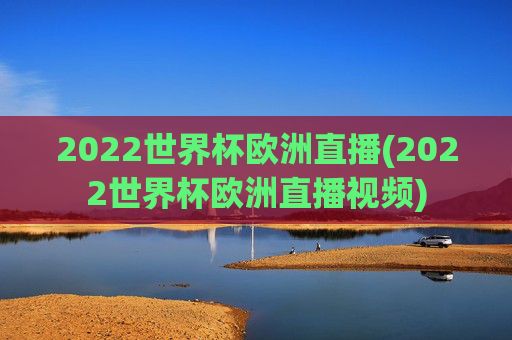 2022世界杯欧洲直播(2022世界杯欧洲直播视频)