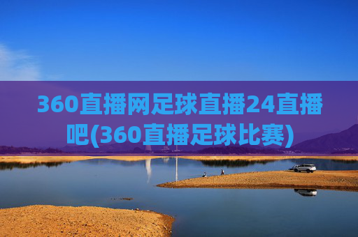360直播网足球直播24直播吧(360直播足球比赛)