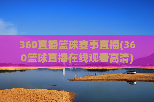 360直播篮球赛事直播(360篮球直播在线观看高清)