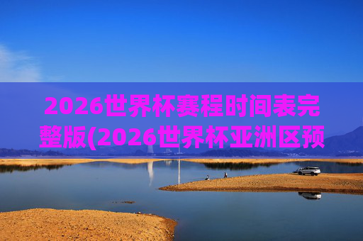 2026世界杯赛程时间表完整版(2026世界杯亚洲区预选赛赛程)