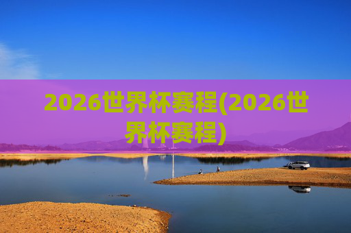 2026世界杯赛程(2026世界杯赛程)
