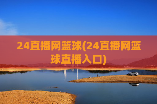 24直播网篮球(24直播网篮球直播入口)