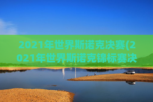 2021年世界斯诺克决赛(2021年世界斯诺克锦标赛决赛)