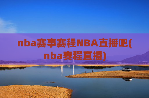 nba赛事赛程NBA直播吧(nba赛程直播)