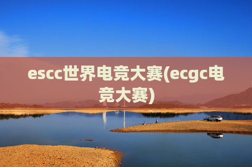 escc世界电竞大赛(ecgc电竞大赛)