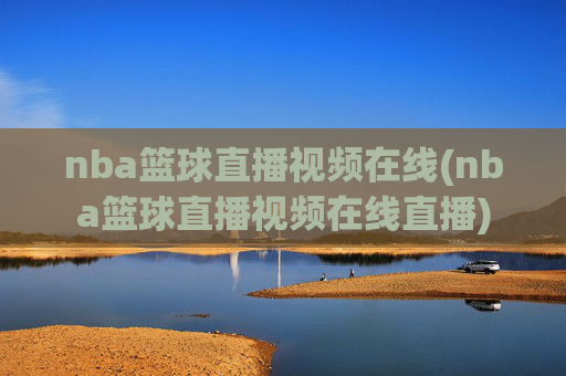 nba篮球直播视频在线(nba篮球直播视频在线直播)