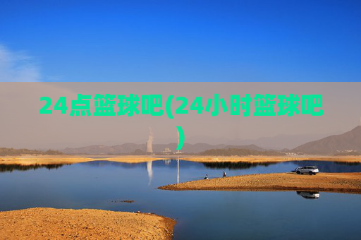 24点篮球吧(24小时篮球吧)