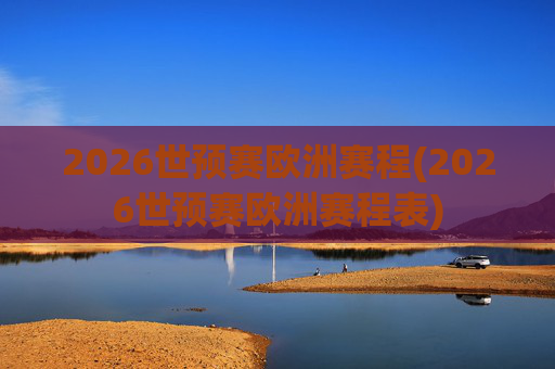 2026世预赛欧洲赛程(2026世预赛欧洲赛程表)