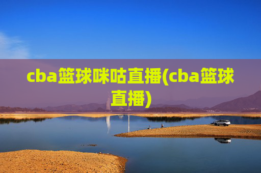 cba篮球咪咕直播(cba篮球直播)
