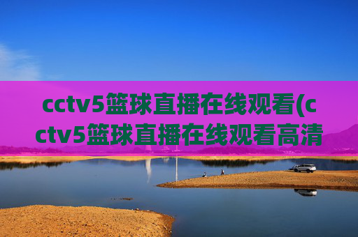cctv5篮球直播在线观看(cctv5篮球直播在线观看高清直播)