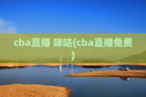 cba直播 咪咕(cba直播免费)