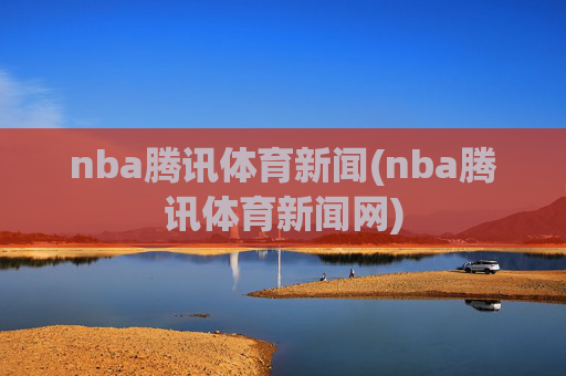 nba腾讯体育新闻(nba腾讯体育新闻网)