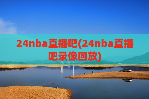 24nba直播吧(24nba直播吧录像回放)