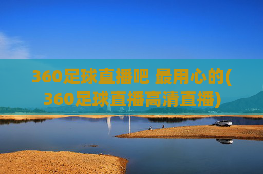 360足球直播吧 最用心的(360足球直播高清直播)